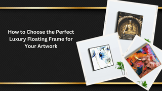 How to Choose the Perfect Luxury Floating Frame for Your Artwork - Khirki.in